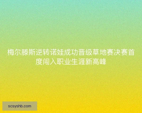 梅尔滕斯逆转诺娃成功晋级草地赛决赛首度闯入职业生涯新高峰
