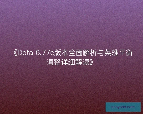 《Dota 6.77c版本全面解析与英雄平衡调整详细解读》